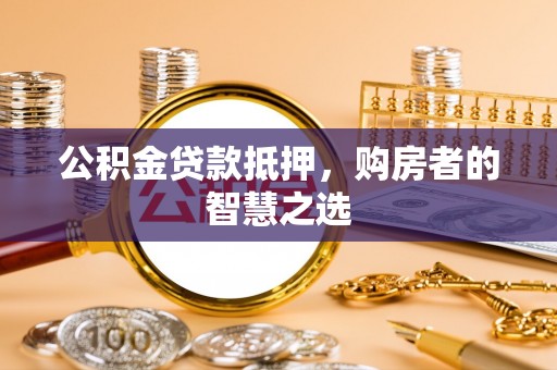 九寨沟公积金贷款抵押，购房者的智慧之选
