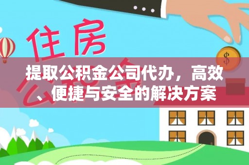九寨沟提取公积金公司代办，高效、便捷与安全的解决方案