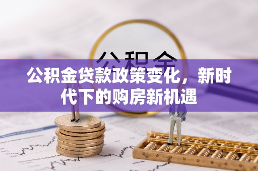 九寨沟公积金贷款政策变化，新时代下的购房新机遇