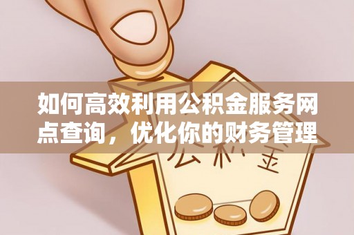 九寨沟如何高效利用公积金服务网点查询，优化你的财务管理