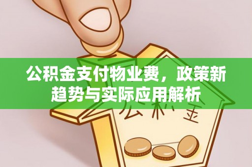 九寨沟公积金支付物业费，政策新趋势与实际应用解析