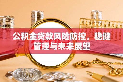 九寨沟公积金贷款风险防控，稳健管理与未来展望