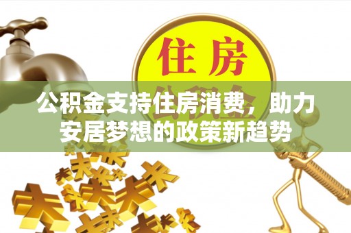 九寨沟公积金支持住房消费，助力安居梦想的政策新趋势