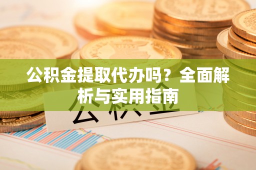 九寨沟公积金提取代办吗？全面解析与实用指南