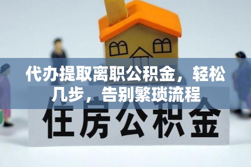 九寨沟代办提取离职公积金，轻松几步，告别繁琐流程
