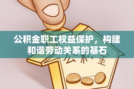 九寨沟公积金职工权益保护，构建和谐劳动关系的基石