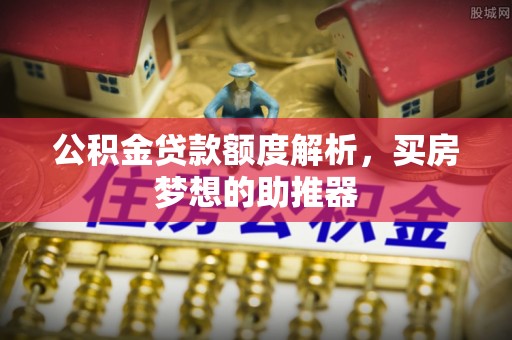 九寨沟公积金贷款额度解析，买房梦想的助推器