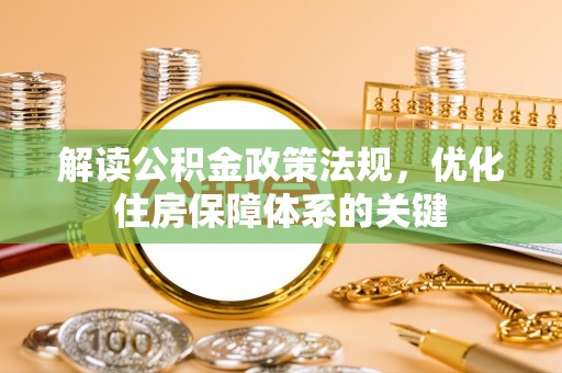 九寨沟解读公积金政策法规，优化住房保障体系的关键