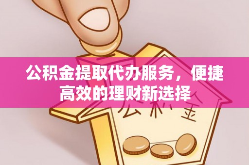 九寨沟公积金提取代办服务，便捷高效的理财新选择