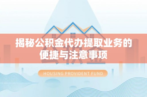 九寨沟揭秘公积金代办提取业务的便捷与注意事项