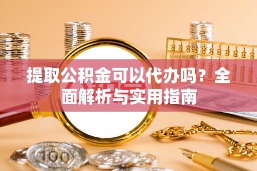 九寨沟提取公积金可以代办吗？全面解析与实用指南
