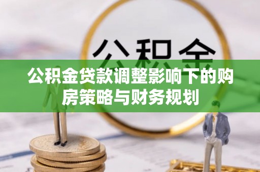 九寨沟公积金贷款调整影响下的购房策略与财务规划