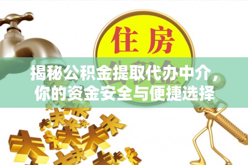 九寨沟揭秘公积金提取代办中介，你的资金安全与便捷选择