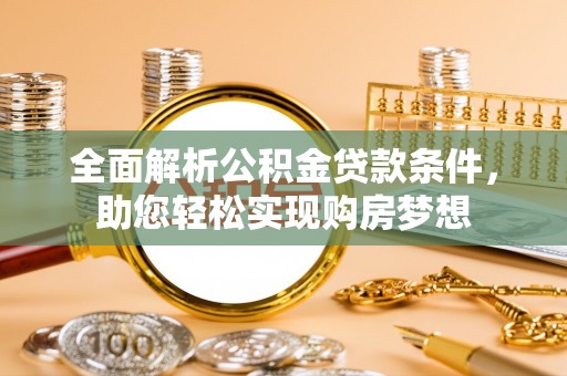 九寨沟全面解析公积金贷款条件，助您轻松实现购房梦想