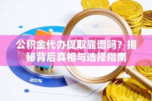 九寨沟公积金代办提取靠谱吗？揭秘背后真相与选择指南