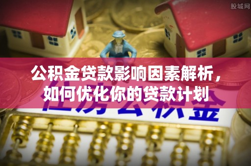 九寨沟公积金贷款影响因素解析，如何优化你的贷款计划