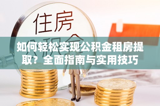 九寨沟如何轻松实现公积金租房提取？全面指南与实用技巧