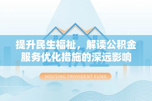 九寨沟提升民生福祉，解读公积金服务优化措施的深远影响