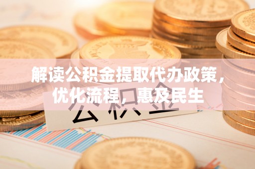 九寨沟解读公积金提取代办政策，优化流程，惠及民生