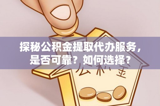 九寨沟探秘公积金提取代办服务，是否可靠？如何选择？
