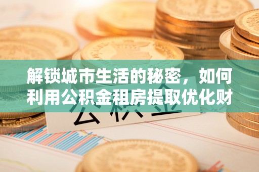 九寨沟解锁城市生活的秘密，如何利用公积金租房提取优化财务规划