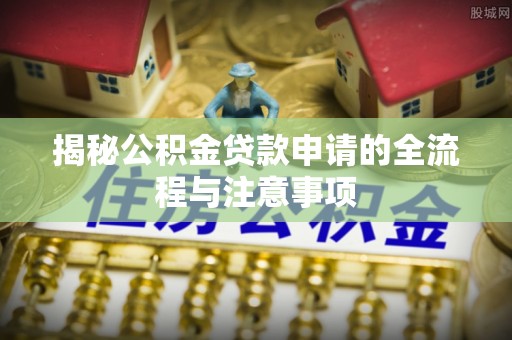 九寨沟揭秘公积金贷款申请的全流程与注意事项