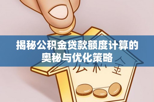 九寨沟揭秘公积金贷款额度计算的奥秘与优化策略