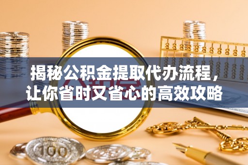 九寨沟揭秘公积金提取代办流程，让你省时又省心的高效攻略