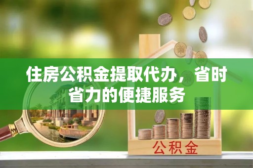 九寨沟住房公积金提取代办，省时省力的便捷服务