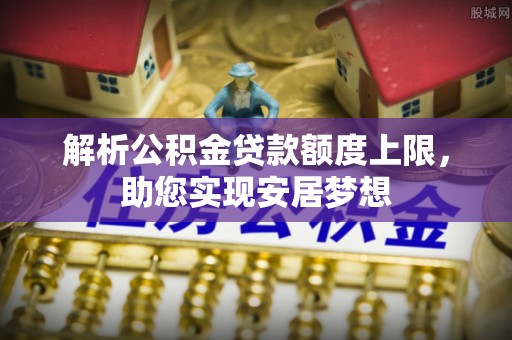 九寨沟解析公积金贷款额度上限，助您实现安居梦想