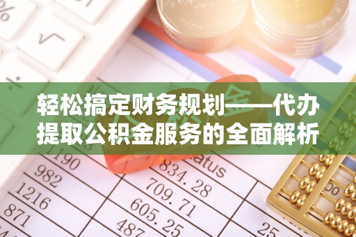 九寨沟轻松搞定财务规划——代办提取公积金服务的全面解析