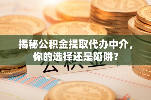 九寨沟揭秘公积金提取代办中介，你的选择还是陷阱？