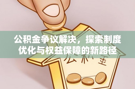 九寨沟公积金争议解决，探索制度优化与权益保障的新路径