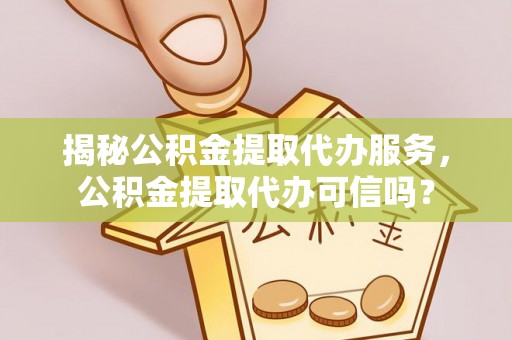 九寨沟揭秘公积金提取代办服务，公积金提取代办可信吗？