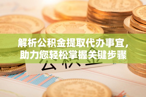 九寨沟解析公积金提取代办事宜，助力您轻松掌握关键步骤