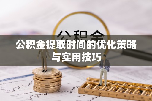 九寨沟公积金提取时间的优化策略与实用技巧