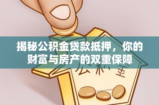 九寨沟揭秘公积金贷款抵押，你的财富与房产的双重保障