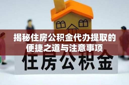 九寨沟揭秘住房公积金代办提取的便捷之道与注意事项