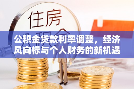 九寨沟公积金贷款利率调整，经济风向标与个人财务的新机遇
