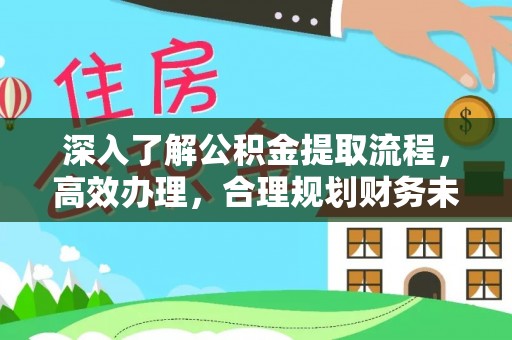九寨沟深入了解公积金提取流程，高效办理，合理规划财务未来
