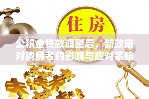 九寨沟公积金贷款调整后，新政策对购房者的影响与应对策略