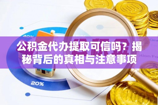 九寨沟公积金代办提取可信吗？揭秘背后的真相与注意事项