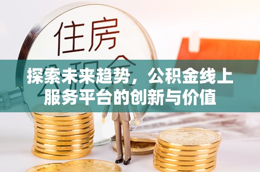 九寨沟探索未来趋势，公积金线上服务平台的创新与价值