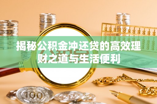 九寨沟揭秘公积金冲还贷的高效理财之道与生活便利