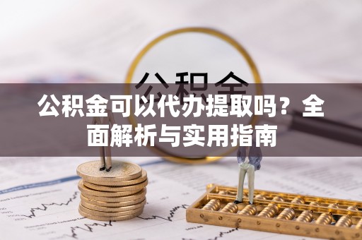 九寨沟公积金可以代办提取吗？全面解析与实用指南