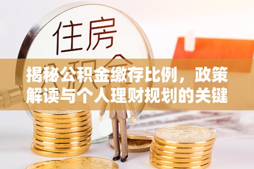 九寨沟揭秘公积金缴存比例，政策解读与个人理财规划的关键