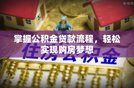 九寨沟掌握公积金贷款流程，轻松实现购房梦想