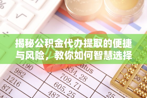 九寨沟揭秘公积金代办提取的便捷与风险，教你如何智慧选择
