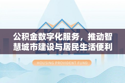 九寨沟公积金数字化服务，推动智慧城市建设与居民生活便利化