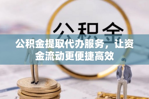 九寨沟公积金提取代办服务，让资金流动更便捷高效